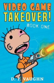 Title: Video Game Takeover: Book One, Author: D. T. Vaughn