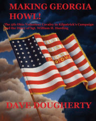 Title: Making Georgia Howl: The 5th Ohio Volunteer Cavalry in Kilpatrick's Campaign and the Diary of Sgt. W. H. Harding, Author: David Dougherty