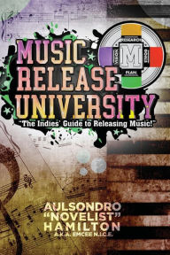 Title: Music Release University: The Indies' Guide to Releasing Music!, Author: Aulsondro Novelist Hamilton