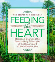 Title: Feeding the Heart: Recipes, Flavors and the Seed to Belly Philosophy of the Department of Nourishment Arts, Author: Cesare Casella