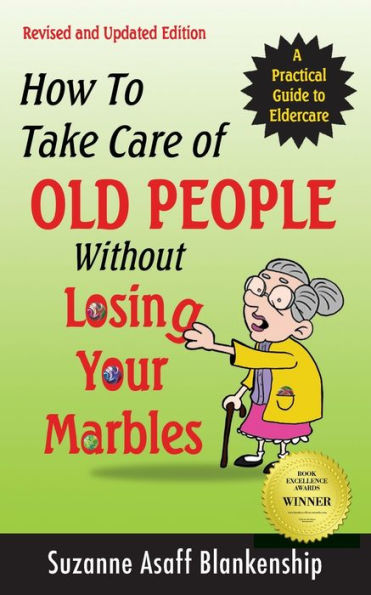 How To Take Care of Old People Without Losing Your Marbles: A Practical Guide to Eldercare