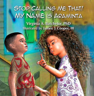 Title: Stop Calling Me That! My Name Is Araminta, Author: PhD Virginia A. Batchelor