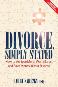 Title: Divorce, Simply Stated (2nd ed.): How to Achieve More, Worry less and Save Money in Your Divorce, Author: Esq. Larry Sarezky