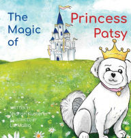 Title: The Magic of Princess Patsy: The Story of a Little Dog With a Big Heart, Author: Sharon Kusterer
