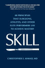 Skill: 40 principles that surgeons, athletes, and other elite performers use to achieve mastery