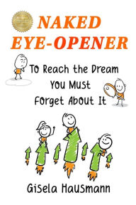 Title: Naked Eye-Opener To Reach the Dream You Must Forget About It, Author: Gisela Hausmann