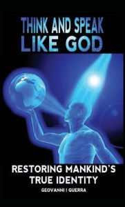 Title: Think and Speak Like God Restoring Mankind's True Identity, Author: Geovanni Israel Guerra