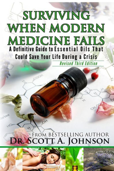 3rd Edition - Surviving When Modern Medicine Fails: A definitive Guide to Essential Oils That Could Save Your Life During a Crisis