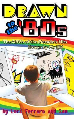 Drawn to the '80s: The ABCs of the Decade's Hits Drawn by My Kid
