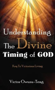 Title: Understanding The Divine Timing Of God: Key to Victorious Living, Author: Victor Owusu-Teng