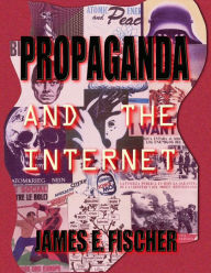 Title: Propaganda and the Internet, Author: James E. Fischer