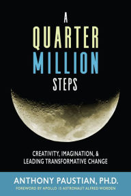 Title: A Quarter Million Steps: Creativity, Imagination, & Leading Transformative Change, Author: Anthony Paustian Ph.D.