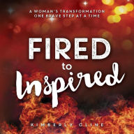 Title: Fired to Inspired: A Woman's Transformation One Brave Step at a Time, Author: Kimberly Cline