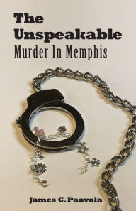 Title: The Unspeakable: Murder in Memphis, Author: James C. Paavola