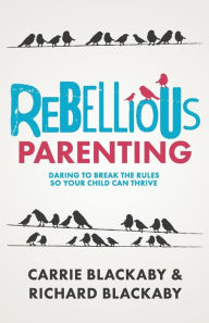 Title: Rebellious Parenting: Daring to Break the Rules So Your Child Can Thrive, Author: Richard Blackaby