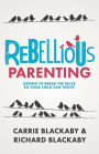 Rebellious Parenting: Daring to Break the Rules So Your Child Can Thrive