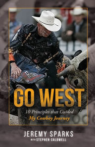 Title: Go West: 10 Principles that Guided My Cowboy Journey, Author: Jeremy Sparks