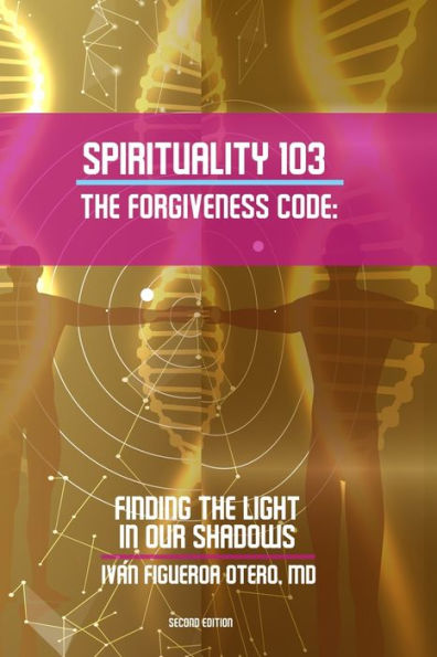Spirituality 103, the Forgiveness Code: Finding the Light in Our Shadows