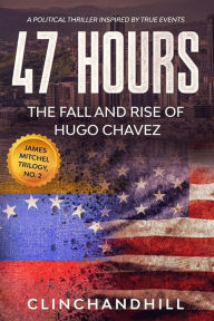 Title: 47 Hours: The Fall and Rise of Hugo Chavez., Author: Burt Clinchandhill