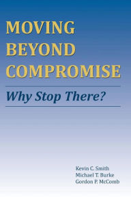 Title: Moving Beyond Compromise: Why Stop There?, Author: Kevin C. Smith