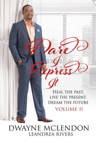 Title: Dare I Express It: Heal the Past, Live the Present, Dream the Future, Author: Leandrea Rivers