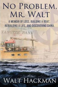 Title: No Problem, Mr. Walt: A Memoir of Loss, Building a Boat,Rebuilding a Life, and Discovering China, Author: Thank U Anyway