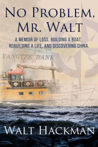 Title: No Problem, Mr. Walt: A Memoir of Loss, Building a Boat,Rebuilding a Life, and Discovering China, Author: Thank U Anyway