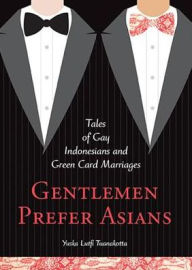 Title: Gentlemen Prefer Asians: Tales of Gay Indonesians and Green Card Marriages, Author: Yuska Lutfi Tuanakotta