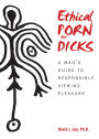 Ethical Porn for Dicks: A Man¿s Guide to Responsible Viewing Pleasure