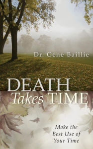 Title: Death Takes Time: Make the Best Use of Your Time, Author: Gene Baillie