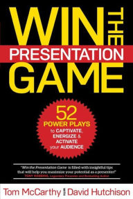 Title: WIN THE PRESENTATION GAME: 52 POWER PLAYS to CAPTIVATE, ENERGIZE & ACTIVATE your AUDIENCE, Author: Tom McCarthy