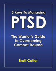 Title: 3 Keys to Managing PTSD: The Warrior's Guide to Overcoming Combat Trauma, Author: Brett Cotter