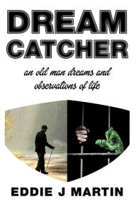 Title: Dream catcher: An old man dreams and observations of life, Author: Eddie J Martin