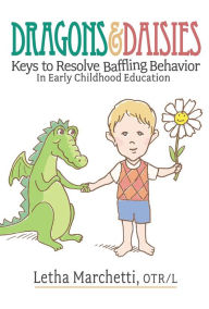 Title: DRAGONS & DAISIES: KEYS TO RESOLVE BAFFLING BEHAVIOR IN EARLY CHILDHOOD EDUCATION, Author: Letha Marchetti