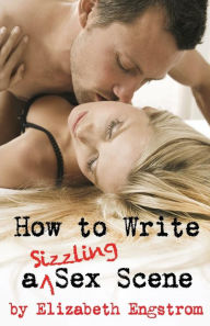 Title: How to Write a Sizzling Sex Scene, Author: Elizabeth Engstrom