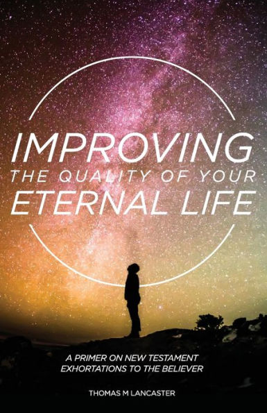 Improving the Quality of Your Eternal Life: A Primer on New Testament Exhortations to Believer