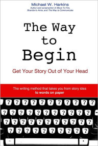 Title: The Way to Begin: Get your story out of your head, Author: Michael W Harkins
