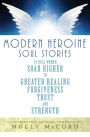 Modern Heroine Soul Stories: 24 Real Women Soar Higher to Greater Healing, Forgiveness, Trust, and Strength