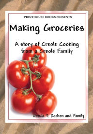 Title: Making Groceries: A story of Creole Cooking from a Creole family, Author: Ursula T Rochon