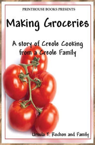 Title: Making Groceries: A story of Creole Cooking from a Creole family, Author: Ursula T Rochon
