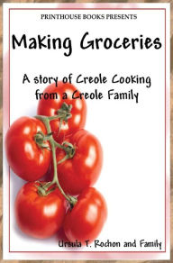 Title: Making Groceries: A story of Creole Cooking from a Creole family, Author: Ursula T. Rochon