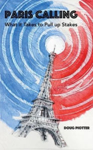 Title: Paris Calling: What it Takes to Pull up Stakes, Author: Doug Piotter