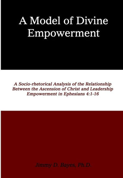 A Model of Divine Empowerment: A Socio-Rhetorical Analysis of the Relationship Between the Ascension of Christ and Leadership Empowerment in Ephesians 4:1-16