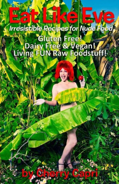 Eat Like Eve: Irresistible Recipes for Nude Food... Gluten Free! Dairy Free & Vegan! Live FUN Raw Foodstuff!