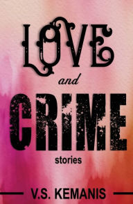 Title: Love and Crime: Stories, Author: V. S. Kemanis