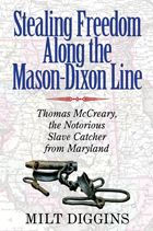 Title: Stealing Freedom Along the Mason-Dixon Line: Thomas McCreary, the Notorious Slave Catcher from Maryland, Author: Milt Diggins