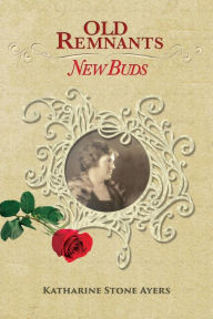 Title: Old Remnants - New Buds: Color Edition, Author: Katharine Stone Ayers