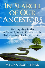 Title: In Search of Our Ancestors: 101 Inspiring Stories of Serendipity and Connection, Author: Megan Smolenyak