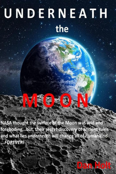 Underneath The Moon: NASA thought the surface of the Moon was arid and foreboding...but, their secret discovery of ancient ruins and what lies UNDERNEATH will change all of Humankind...FOREVER!