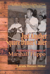 Title: Just Another Square Dance Caller: Authorized Biography of Marshall Flippo, Author: Larada Horner-Miller